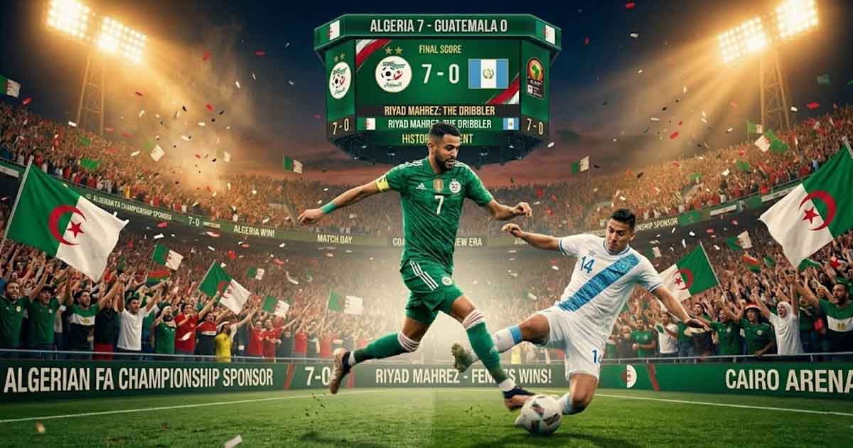 Algeria Demolish Guatemala with a Historic Seven Goals — Mahrez, Gouiri, and Aouar Paint a Picture of Ambition Ahead of the World Cup